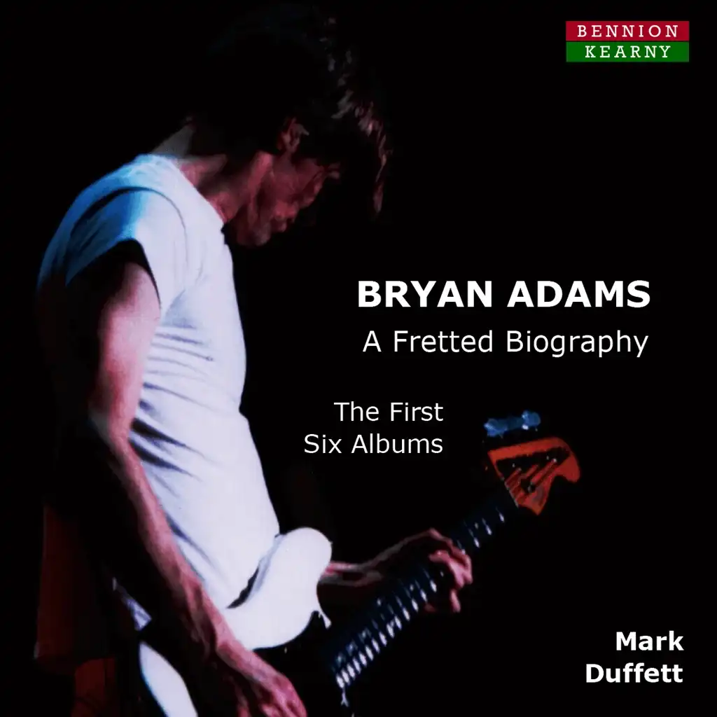 Bryan Adams: A Fretted Biography. The First Six Albums by Mark Duffett
